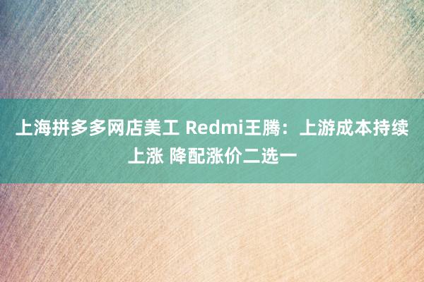 上海拼多多网店美工 Redmi王腾：上游成本持续上涨 降配涨价二选一