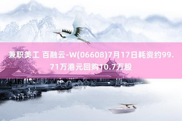 兼职美工 百融云-W(06608)7月17日耗资约99.71万港元回购10.7万股