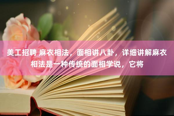 美工招聘 麻衣相法，面相讲八卦，详细讲解麻衣相法是一种传统的面相学说，它将