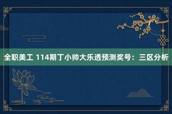 全职美工 114期丁小帅大乐透预测奖号：三区分析