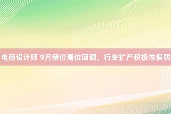 电商设计师 9月猪价高位回调，行业扩产积极性偏弱