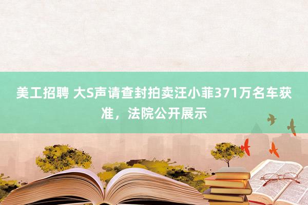 美工招聘 大S声请查封拍卖汪小菲371万名车获准，法院公开展示